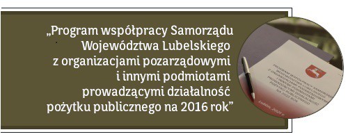 Biały napis na oliwkowym tle: Program współpracy Samorządu Województwa Lubelskiego z organizacjami pozarządowymi i innymi podmiotami prowadzącymi działalność pożytku publicznego na 2016 rok. Obok zdjęcie przedstawiające akt z logiem Województwa Lubelskiego i leżący na nim długopis.