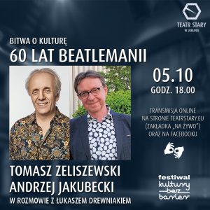 W prawym górnym rogu logotyp Teatru Starego w Lublinie. W nagłówku: BITWA O KULTURĘ. 60 LAT BEATLEMANII. Poniżej 2 portrety przedstawiające 2 starszych mężczyzn. Pod zdjęciami tekst: TOMASZ ZELISZEWSKI, ANDRZEJ JAKUBECKI W ROZMOWIE Z ŁUKASZEM DREWNIAKIEM. Obok druga wąska kolumna z tekstem: 05.10 GODZ. 18:00. TRANSMISJA ONLINE NA STRONIE TEATRSTARY.EU (ZAKŁADKA "NA ŻYWO") ORAZ NA FACEBOOK. Pod tekstem piktogram tłumacza języka migowego. Pod piktogramem logotyp festiwalu kultury bez barier