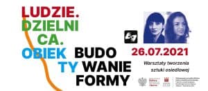 Białe tło: Od lewej kolorowe hasła: LUDZIE. DZIELNICA. OBIEKTY BUDOWANIE FORMY. Po prawej: piktogram tłumacza języka migowego, 2 portrety prowadzących/ Pod zdjęciami tekst: 26.07.2021 Warsztaty tworzenia sztuki osiedlowej. Poniżej logotypy Ministerstwa Kultury, Dziedzictwa Narodowego i Sportu oraz Narodowego Centrum Kultury