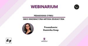 Baner z tekstem: Webinarium: Pedagogika cyrku jako innowacyjna metoda edukacyjna. Prowadzenie Dominika Knap oraz ze zdjęciem młodej kobiety.