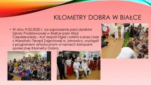 „Kilometry Dobra” w Białce. W dniu 09.03.2020 roku na zaproszenie pani dyrektor Szkoły Podstawowej w Białce pani Alicji Ciepielewskiej – Kot zespół Figiel i solista Łukasz Lisek z Warsztatu Terapii Zajęciowej w Janowicy, wystąpili z programem artystycznym w ramach kampanii społecznej „Kilometry Dobra”.