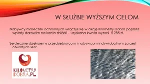 W służbie wyższym celom. Nabywcy maseczek ochronnych włączyli się w akcję „Kilometry Dobra” poprzez wpłaty darowizn na konto zbiórki – uzyskana kwota wynosi 5 285 zł. Serdecznie dziękujemy przedsiębiorcom i nabywcom indywidualnym za gest otwartych serc.
