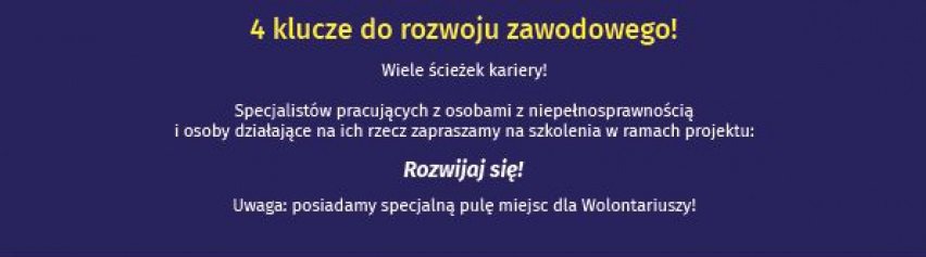 Granatowe tło i napis: 4 klucze do rozwoju zawodowego!Wiele ścieżek kariery! Specjalistów pracujących z osobami z niepełnosprawnością i osoby działające na ich rzecz, zapraszamy na szkolenia w ramach projektu: Rozwijaj się! Uwaga: Posiadamy specjalną pula miejsc dla Wolontariuszy!