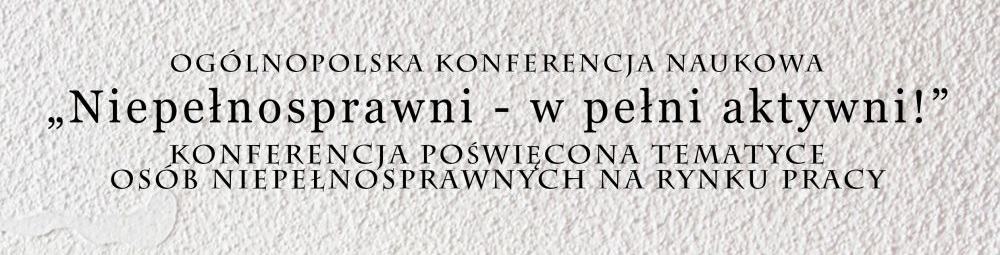 Ogólnopolska Konferencja Naukowa. "Niepełnosprawni - w pełni aktywni!". Konferencja poświęcona tematyce osób niepełnosprawnych na rynku pracy.