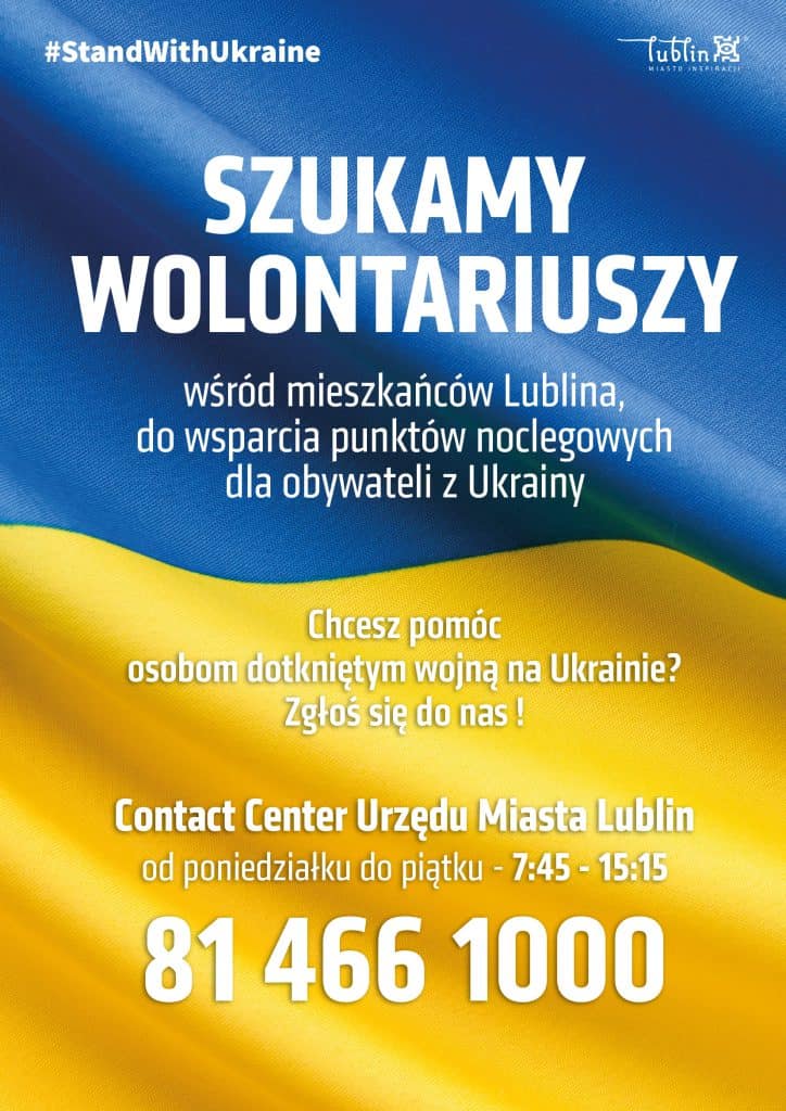 Plakat z tekstem na tle flagi Ukrainy. W nagłówku hasztag StandWithUkraine oraz logo Lublin Miasto Inspiracji. Poniżej tekst: SZYKAMY WOLONTARIUSZY wśród nieszkańców Lublina, do wsparcia punktów noclegowych dla obywateli z Ukrainy. Chcesz pomóc osobom dotkniętym wojną na Ukrainie? Zgłoś się do nas! Contact Center Urzędu Miasta Lublin od poniedziałku do piątku - 7:45 - 15:15. 81 466 10 00