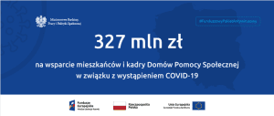 Biały napis na niebieskim tle: 327 mln zł na wsparcie mieszkańców i kadry Domów Pomocy Społecznej w związku z wystąpieniem COVID-19. Poniżej belka z zestawieniami znaków: Fundusze Europejskie, Barwy Rzeczypospolitej Polskiej, Unia Europejska