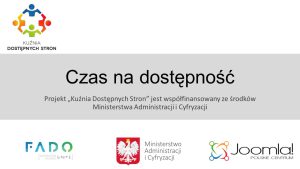 Baner graficzny. W lewym górnym rogu Logo Kuźni Dostępnych Stron. Na środku tekst: Czas na dostępność. Projekt "Kuźnia Dostępnych Stron" jest współfinansowany ze środków Ministerstwa Administracji i Cyfryzacji. Poniżej trzy logotypy: Fado Spółdzielnia socjalna, Ministerstwo Administracji i Cyfryzacji, Joomla! POLSKIE CENTRUM.