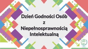 Na plakacie jest tekst “dzień godności osób z niepełnosprawnością intelektualną”. Wokoło napisu kolorowe prostokąty i kwadraty w przeróżnych kolorach - fioletowy, czerwony, niebieski, zielony.
