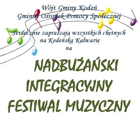 U góry plakatu są nuty i linia muzyczna. Pisze tam Wójt gminy Kodeń. Gminny Ośrodek Pomocy społecznej. Serdecznie zaprasza wszystkich chętnych na Kodeńską Kalwarię na Nadbużański Integracyjny festiwal Muzyczny,