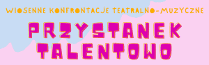 Plakat z napisem “ Wiosenne konfrontacje teatralno-muzyczne PRZYSTANEK TALENTOWO”.