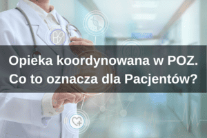 W tle postać w fartuchu lekarskim; na pierwszym planie centralnie napis "Opieka koordynowana w POZ. Co to oznacza dla Pacjentów?"