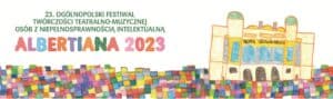 Baner 23. Ogólnopolskiego Festiwalu Twórczości Teatralno-Muzycznej Osób z Niepełnosprawnością Intelektualną ALBERTIANA 2023