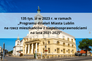 W tle Ratusz w Lublinie i napis: "135 tys. zł w 2023 r. w ramach Programu działań Miasta Lublin na rzecz mieszkańców z niepełnosprawnościami na lata 2021-2025”
