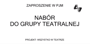 Baner z tekstem na białym tle: Zaproszenie w PJM Nabór do grupy teatralnej. Projekt: Wszystko w teatrze