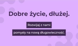 Fioletowe tło z tekstem: Dobre życie, dłużej.Rozwijaj z nami pomysły na nową długowieczność.