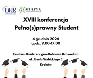 Plakat konferencji, napis w kolorze czarnym na białym tle, XVIII konferencja Pełno(s)prawny Student, 4 grudnia 2024 godz. 9.00-17.00, Centrum Konferencyjno-Hotelowe Krowodrza, ul. Józefa Wybickiego 3, Krakow, na górze logotypy FIRR i Utilitia, rysunek rąk, wyrzucających w górę studenckie czapki