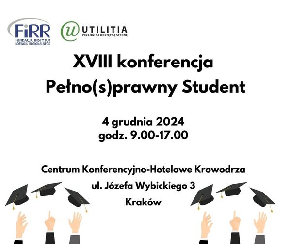 Plakat konferencji, napis w kolorze czarnym na białym tle, XVIII konferencja Pełno(s)prawny Student, 4 grudnia 2024 godz. 9.00-17.00, Centrum Konferencyjno-Hotelowe Krowodrza, ul. Józefa Wybickiego 3, Krakow, na górze logotypy FIRR i Utilitia, rysunek rąk, wyrzucających w górę studenckie czapki