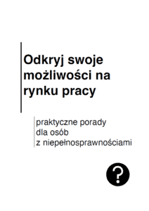 Okładka publikacji z tytułem: Odkryj swoje możliwości na rynku pracy, oraz podtytułem: praktyczne porady dla osób z niepełnosprawnościami. W prawym dolnym rogu znajduje się ikona znaku zapytania.