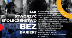 Plakat z głównym hasłem: „Jak stworzyć społeczeństwo bez barier?”. Obok znajduje się informacja: „Konferencja poświęcona promowaniu dostępności architektonicznej, społecznej i dostępności kultury dla osób z niepełnosprawnością poprzez promowanie dobrych europejskich praktyk i rozwiązań systemowych inicjowanych w ramach międzynarodowej współpracy między Macedonią, Polską, Węgrami i Słowacją”. W tle widoczne jest czarno-białe zdjęcie osób uczestniczących w spotkaniu oraz drobne, kolorowe akcenty graficzne.