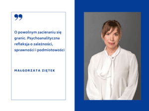 Małgorzata Ziętek autorka artykułu pt. "O powolnym zacieraniu się granic. Psychoanalityczna refleksja o zależności, sprawności i podmiotowości"