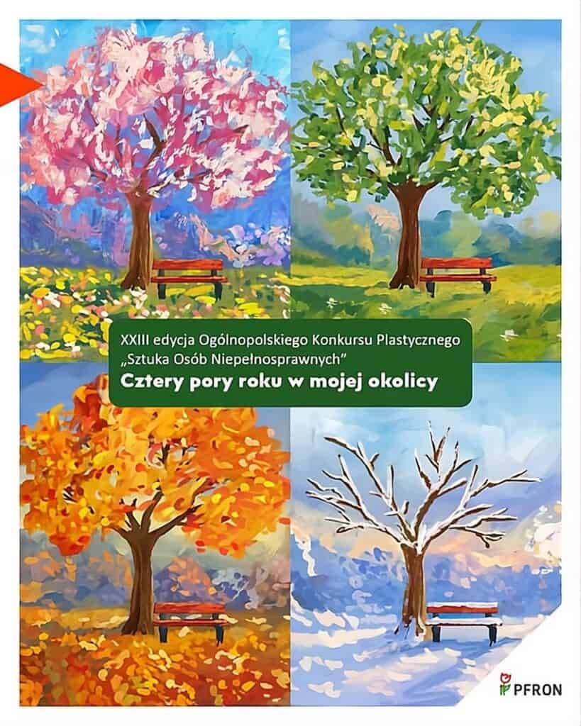 Plakat XXIII edycji Ogólnopolskiego Konkursu Plastycznego „Sztuka Osób Niepełnosprawnych” pod hasłem „Cztery pory roku w mojej okolicy”. Ilustracja przedstawia to samo drzewo i ławkę w czterech porach roku: kwitnące na różowo drzewo wiosną, zielone latem, pomarańczowe jesienią oraz bezlistne, ośnieżone zimą. W prawym dolnym rogu logo PFRON.